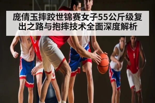 庞倩玉摔跤世锦赛女子55公斤级复出之路与抱摔技术全面深度解析 - kaiyun