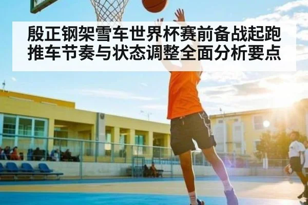 殷正钢架雪车世界杯赛前备战起跑推车节奏与状态调整全面分析要点 - kaiyun