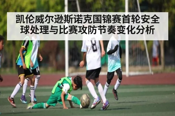 凯伦威尔逊斯诺克国锦赛首轮安全球处理与比赛攻防节奏变化分析